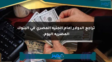 تراجع الدولار أمام الجنيه المصري في البنوك المصرية اليوم.